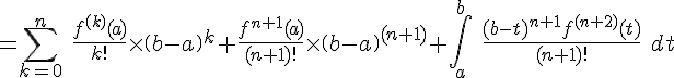 4$=\Bigsum_{k=0}^n \ \fr{f^{(k)}(a)}{k!}\times \(b-a\)^k+\fr{f^{n+1}(a)}{(n+1)!}\times \(b-a\)^{(n+1)}+\Bigint_a^b \ \fr{(b-t)^{n+1}f^{(n+2)}(t)}{(n+1)!} \ dt